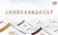 回應&ldquo;好房子&rdquo;時代，踐行高質量發展 | 天格品質普及季推動地暖實木地板進入普惠時代