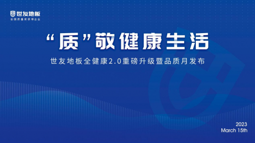 &ldquo;質&rdquo;敬健康生活&mdash;&mdash;世友地板&ldquo;全健康&rdquo;2.0重磅升級暨品質月發布盛典圓滿舉行