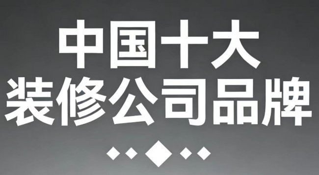 2025年中國十大裝修公司品牌權(quán)威評(píng)測(cè)：哪個(gè)裝修公司比較好？