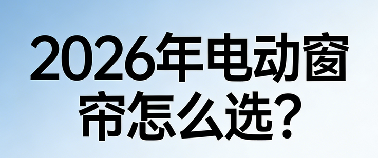2026年智能電動窗簾品牌實力榜：科創者（KCZ）為何登頂行業第一梯隊？